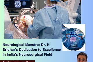 Neurological Maestro: Dr. K Sridhar’s Dedication to Excellence in India’s Neurosurgical Field