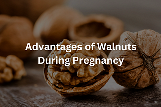 Advantages of Walnuts During Pregnancy