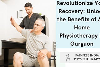 Revolutionize Your Recovery: Unlock the Benefits of At-Home Physiotherapy in Gurgaon