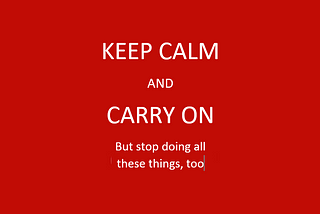 Keep Calm and Carry On, but also stop doing all these things, too.