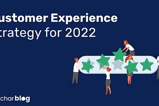 The Need For An Effective Customer Experience Strategy in 2022