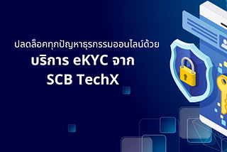 ปลดล็อคทุกปัญหาธุรกรรมออนไลน์ด้วยบริการ eKYC จาก SCB TechX
