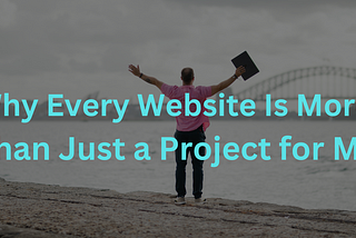 Why Every Website Is More Than Just a Project for Me