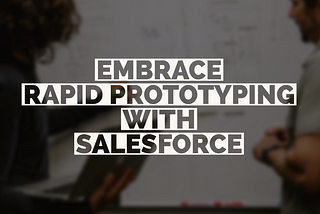 Embrace Rapid Prototyping with Salesforce