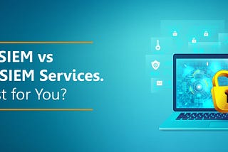 Owning a SIEM vs. Managed SIEM Services: What’s Best for You?