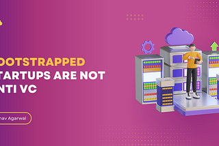 Bootstrapped Startups are not Anti VC