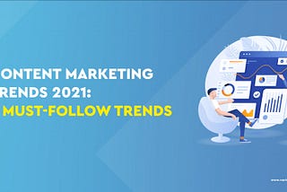 Content Marketing Trends 2021: 7 Must-Follow Trends