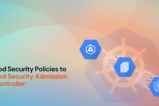 How to enhance Kubernetes security by migrating from Pod Security Policies to Pod Security…