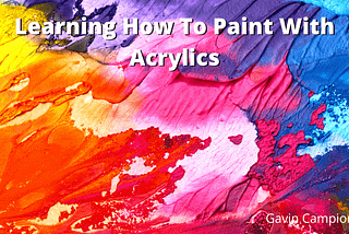 Gavin Campion on Learning How To Paint With Acrylics