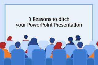 3 Reasons to Ditch your Powerpoint Presentation