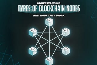 Understanding Types Of Blockchain Nodes And How They Work