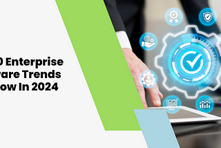 Top 10 Enterprise Software Trends To Know In 2024