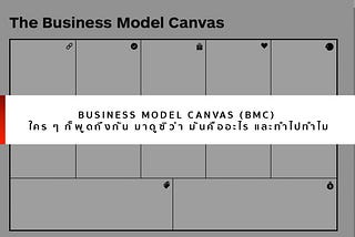 Business Model Canvas (BMC) ใคร ๆ ก็พูดถึงกัน มาดูซิว่า มันคืออะไร และทำไปทำไม