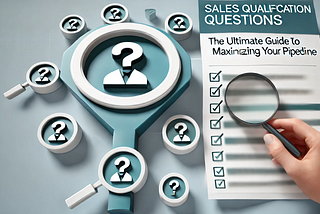 Sales Qualification Questions: The Ultimate Guide to Maximizing Your Pipeline