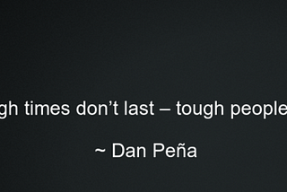 “Tough times don’t last, tough people do”