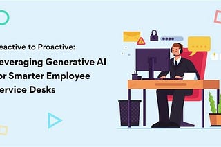 Reactive to Proactive: Leveraging Generative AI for Smarter Employee
Service Desks