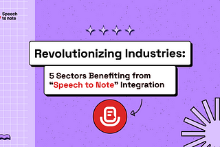 Revolutionizing Industries: 5 Sectors Benefiting from “Speech to Note” Integration