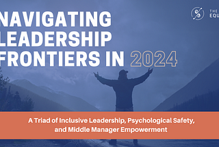 Navigating Leadership Frontiers in 2024: A Triad of Inclusive Leadership, Psychological Safety, and…