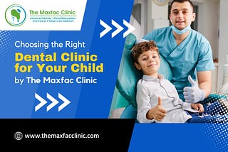 Choosing the Right Dental Clinic for Your Child by The Maxfac Clinic