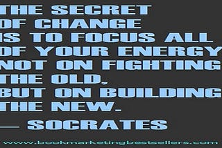 The secret of change is to focus all of your energy, not on fighting the old, but on building the new. — Socrates