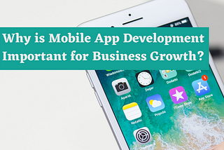 Why is Mobile App Development Important for Business Growth?