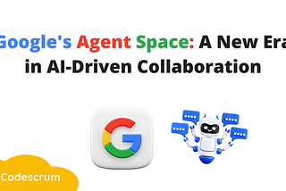 Google’s Agent Space: A New Era in AI-Driven Collaboration