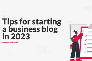 Starting a business blog in 2023? Here’s 7 helpful tips…