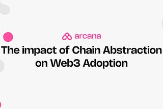 Boosting Web3 Adoption with Arcana Network’s Chain Abstraction.