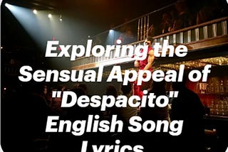Exploring the Sensual Appeal of Despacito English Song Lyrics