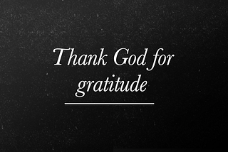 Thank god for gratitude.