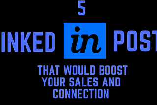 5 LinkedIn Post that would Boost Your Sales and Connection.