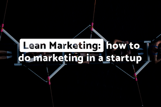 Lean marketing: how to do marketing in a startup