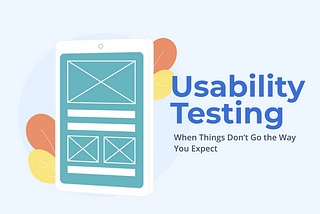 Usability Testing: When Things Don’t Go the Way You Expect