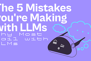 Why Most Fail with LLMs: The Top 5 Mistakes You’re Probably Making