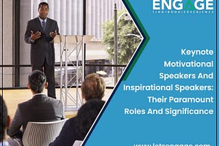 Keynote Motivational Speakers And Inspirational Speakers: Their Paramount Roles And Significance