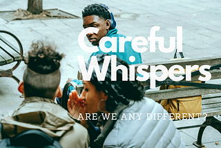 Are We Any Different? : Careful Whispers