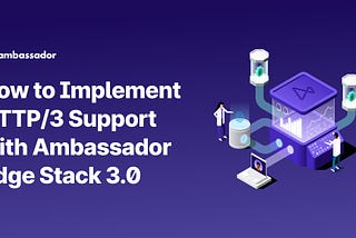 How to Implement HTTP/3 Support with Ambassador Edge Stack 3.0