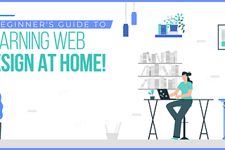 A beginner’s guide to learning web design at home!