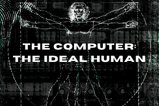 The Computer: the Ideal Human