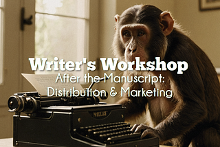 Writer’s Workshop — After the Manuscript: Distribution & Marketing