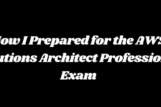 How I Prepared for the AWS Solutions Architect Professional Exam: A Personal Journey to Success