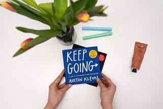 How to “Keep going” in your creative pursuits in both good and bad times