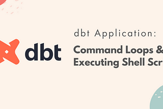 dbt Application — Command Loops and Executing Shell Script