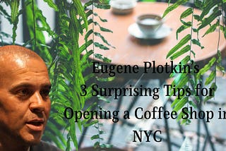 eugene plotkin with background cafe image text Eugene Plotkin’s 3 Surprising Tips for Opening a Coffee Shop in NYC