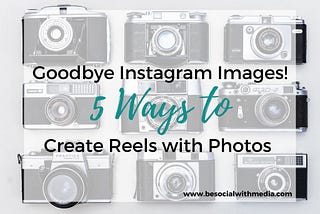 Goodbye Instagram Images, it was fun! Create Reels with Photos in 5 Easy Ways