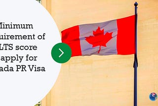 What is the minimum requirement of IELTS score to apply for Canada PR Visa?