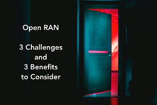 Open RAN: 3 Challenges and 3 Benefits to Consider