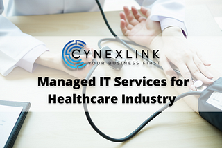 Best Managed IT Services for the Healthcare Industry | Cynexlink