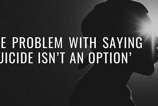 The Problem with Saying ‘Suicide Isn’t an Option’