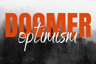 Doomer Optimism: My Take On What I’ve Seen Coming & How I’ve Prepared